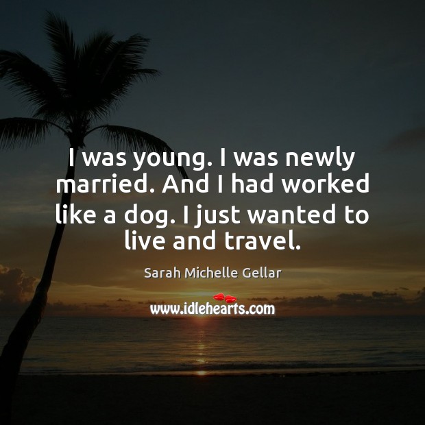 I was young. I was newly married. And I had worked like Sarah Michelle Gellar Picture Quote