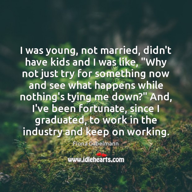 I was young, not married, didn’t have kids and I was like, “ Fiona Gubelmann Picture Quote