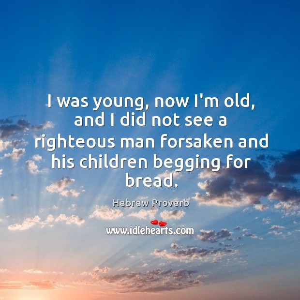 I was young, now i’m old, and I did not see a righteous man forsaken and his children begging for bread. Hebrew Proverbs Image