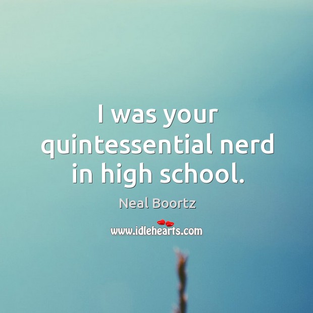 I was your quintessential nerd in high school. Neal Boortz Picture Quote