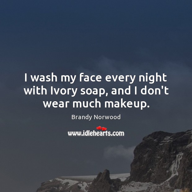 I wash my face every night with Ivory soap, and I don’t wear much makeup. Brandy Norwood Picture Quote