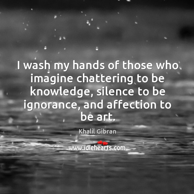 I wash my hands of those who imagine chattering to be knowledge, silence to be ignorance, and affection to be art. Image