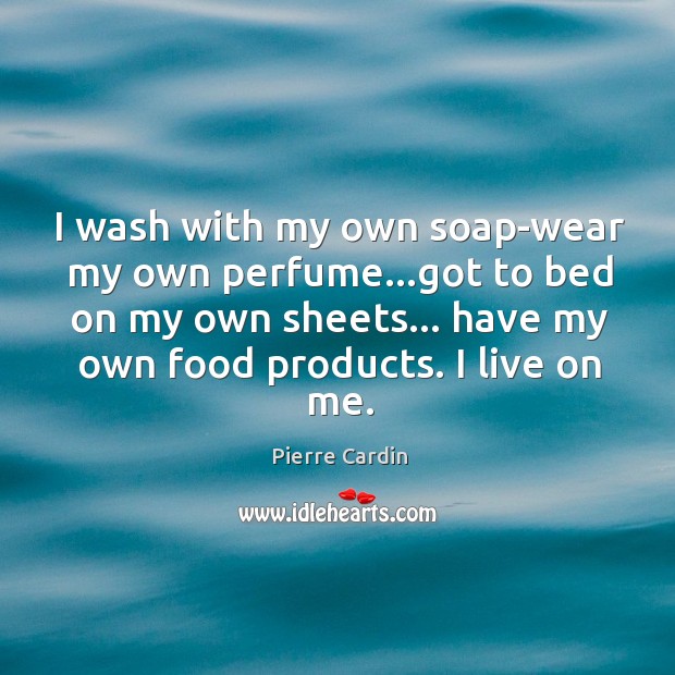 I wash with my own soap-wear my own perfume…got to bed Pierre Cardin Picture Quote