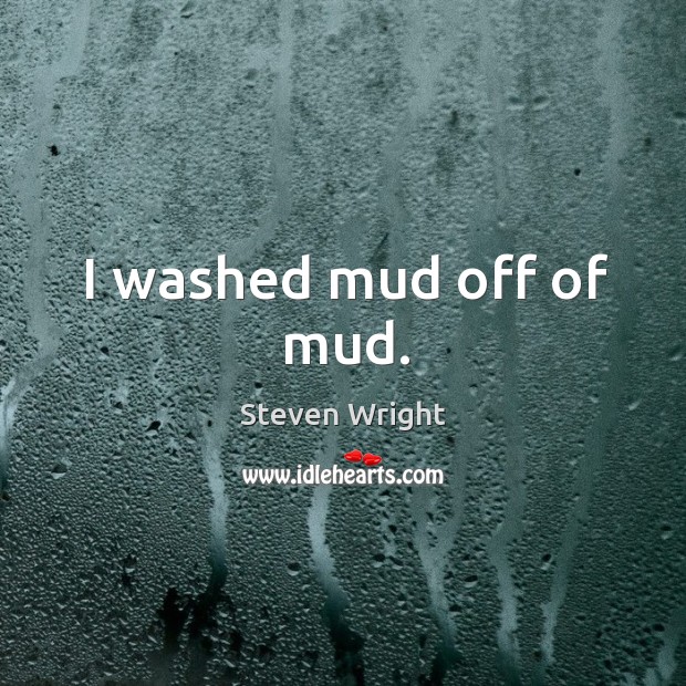 I washed mud off of mud. Steven Wright Picture Quote