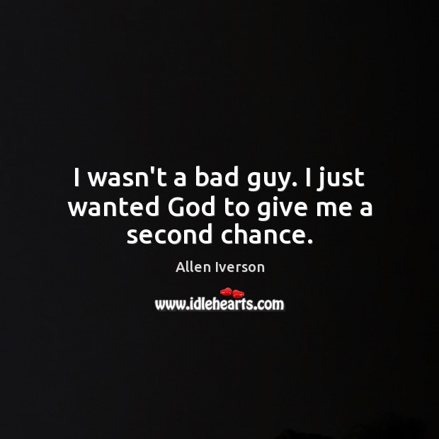 I wasn’t a bad guy. I just wanted God to give me a second chance. Allen Iverson Picture Quote