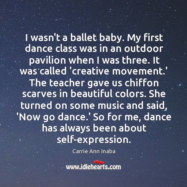 I wasn’t a ballet baby. My first dance class was in an Carrie Ann Inaba Picture Quote