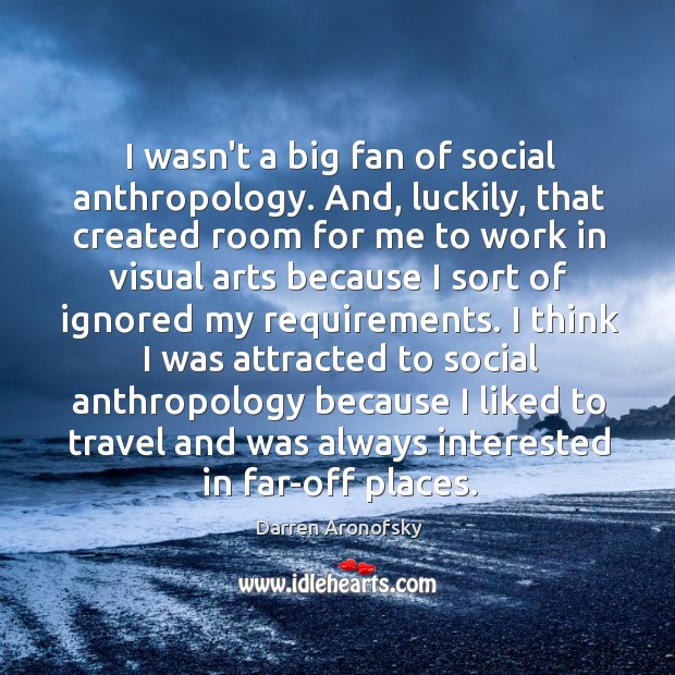 I wasn’t a big fan of social anthropology. And, luckily, that created Darren Aronofsky Picture Quote