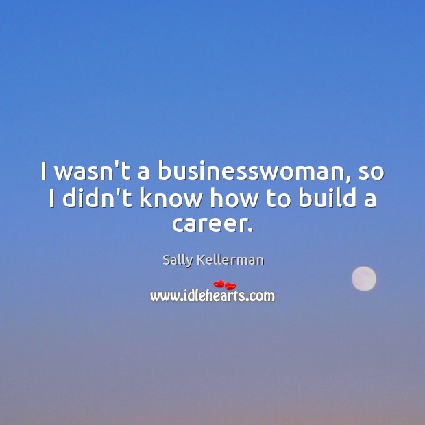I wasn’t a businesswoman, so I didn’t know how to build a career. Image