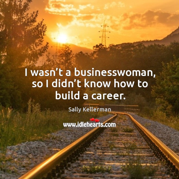 I wasn’t a businesswoman, so I didn’t know how to build a career. Image