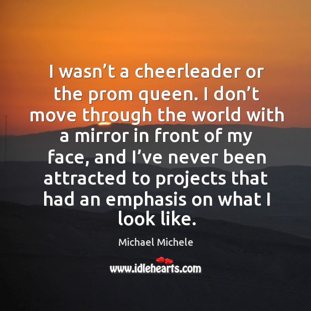 I wasn’t a cheerleader or the prom queen. I don’t move through the world with a mirror Michael Michele Picture Quote