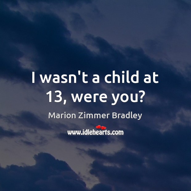 I wasn’t a child at 13, were you? Marion Zimmer Bradley Picture Quote