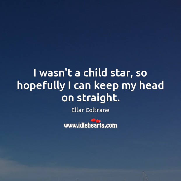 I wasn’t a child star, so hopefully I can keep my head on straight. Ellar Coltrane Picture Quote