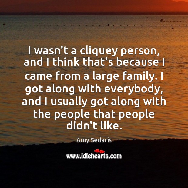 I wasn’t a cliquey person, and I think that’s because I came Image