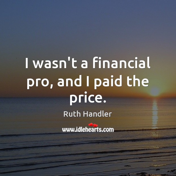 I wasn’t a financial pro, and I paid the price. Ruth Handler Picture Quote