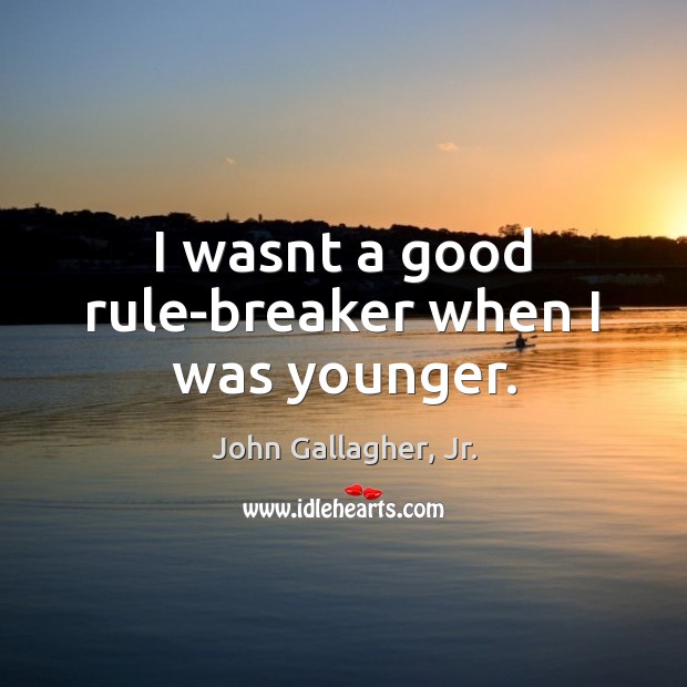 I wasnt a good rule-breaker when I was younger. John Gallagher, Jr. Picture Quote