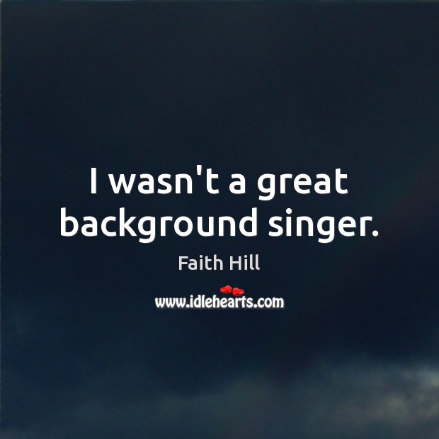 I wasn’t a great background singer. Faith Hill Picture Quote