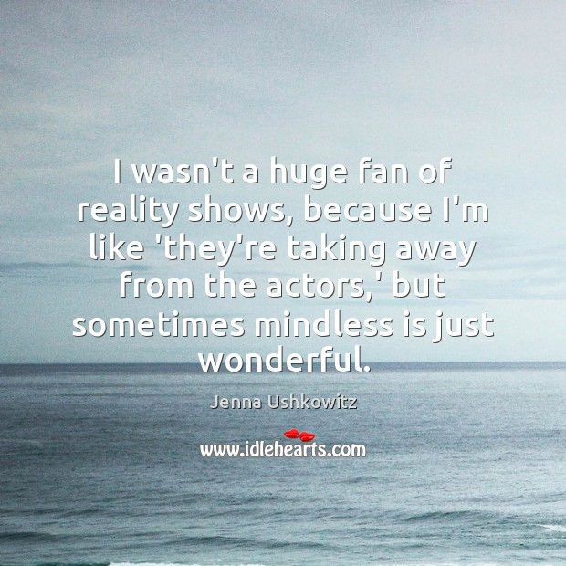 I wasn’t a huge fan of reality shows, because I’m like ‘they’re Jenna Ushkowitz Picture Quote