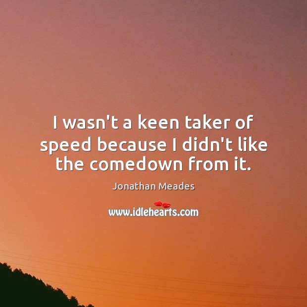 I wasn’t a keen taker of speed because I didn’t like the comedown from it. Jonathan Meades Picture Quote