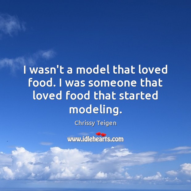 I wasn’t a model that loved food. I was someone that loved food that started modeling. Image