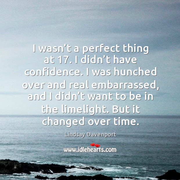 I wasn’t a perfect thing at 17. I didn’t have confidence. I was hunched over and real Lindsay Davenport Picture Quote