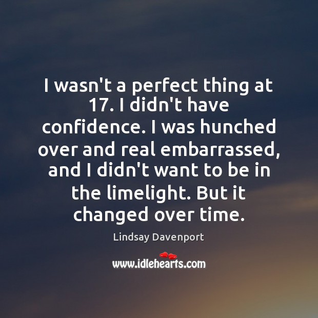 I wasn’t a perfect thing at 17. I didn’t have confidence. I was Lindsay Davenport Picture Quote