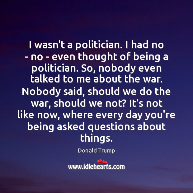 I wasn’t a politician. I had no – no – even thought Image