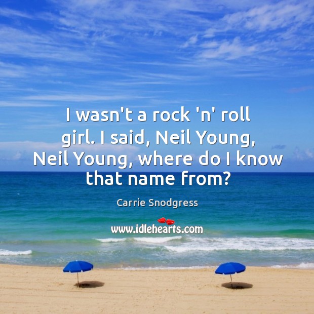 I wasn’t a rock ‘n’ roll girl. I said, Neil Young, Neil Carrie Snodgress Picture Quote