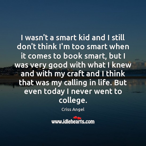 I wasn’t a smart kid and I still don’t think I’m too Image