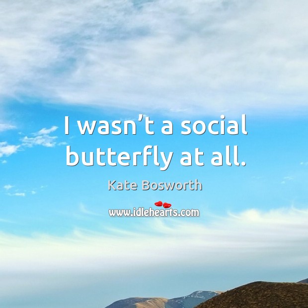 I wasn’t a social butterfly at all. Image