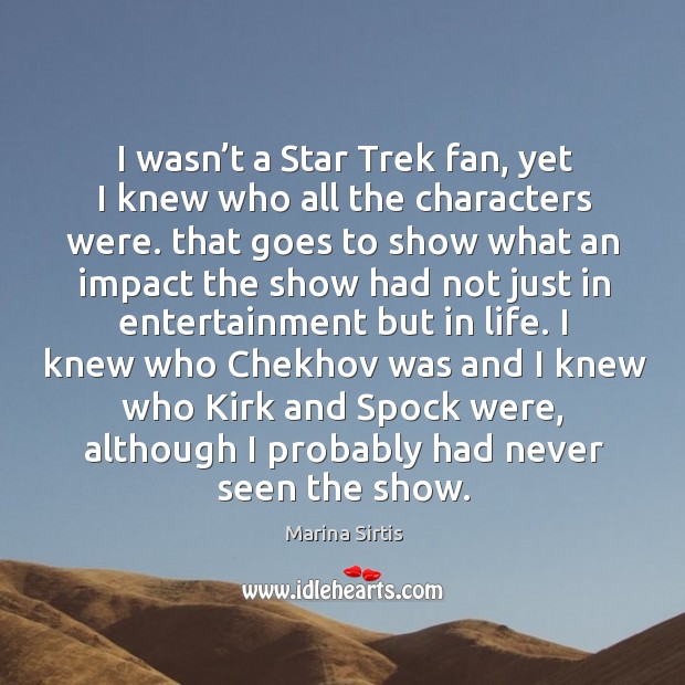 I wasn’t a star trek fan, yet I knew who all the characters were. Marina Sirtis Picture Quote