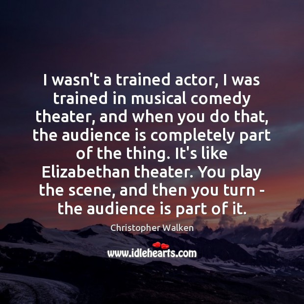 I wasn’t a trained actor, I was trained in musical comedy theater, Christopher Walken Picture Quote