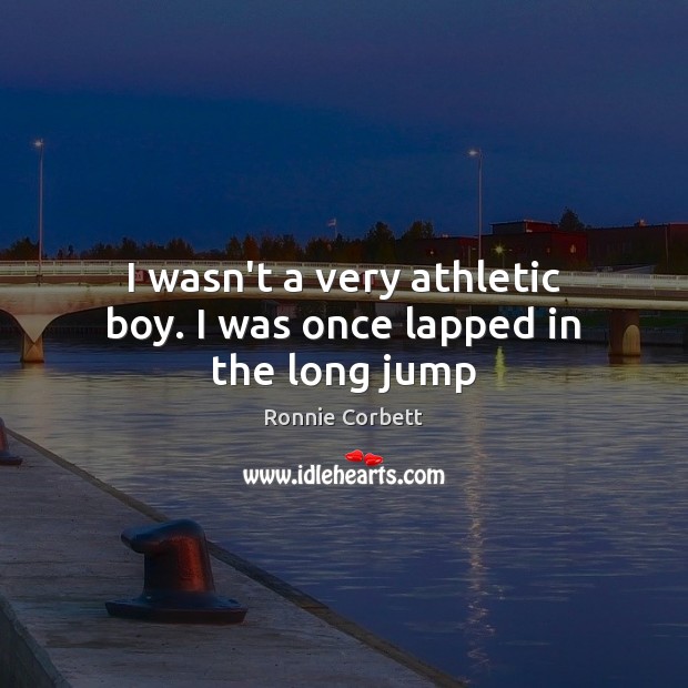 I wasn’t a very athletic boy. I was once lapped in the long jump Ronnie Corbett Picture Quote