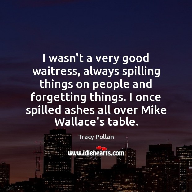 I wasn’t a very good waitress, always spilling things on people and Tracy Pollan Picture Quote