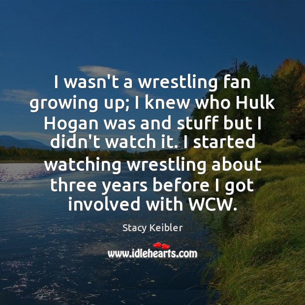 I wasn’t a wrestling fan growing up; I knew who Hulk Hogan Stacy Keibler Picture Quote