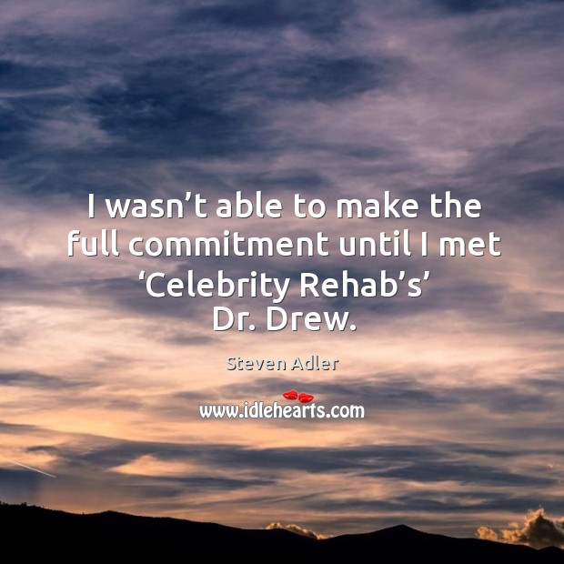 I wasn’t able to make the full commitment until I met ‘celebrity rehab’s’ dr. Drew. Steven Adler Picture Quote