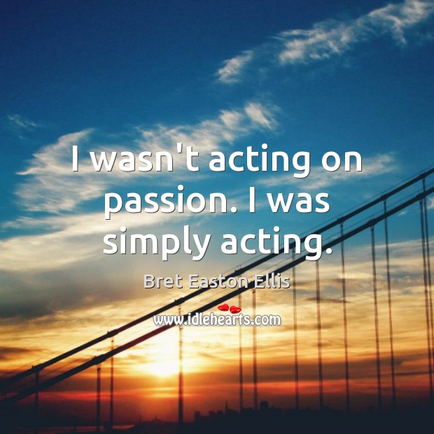 I wasn’t acting on passion. I was simply acting. Image