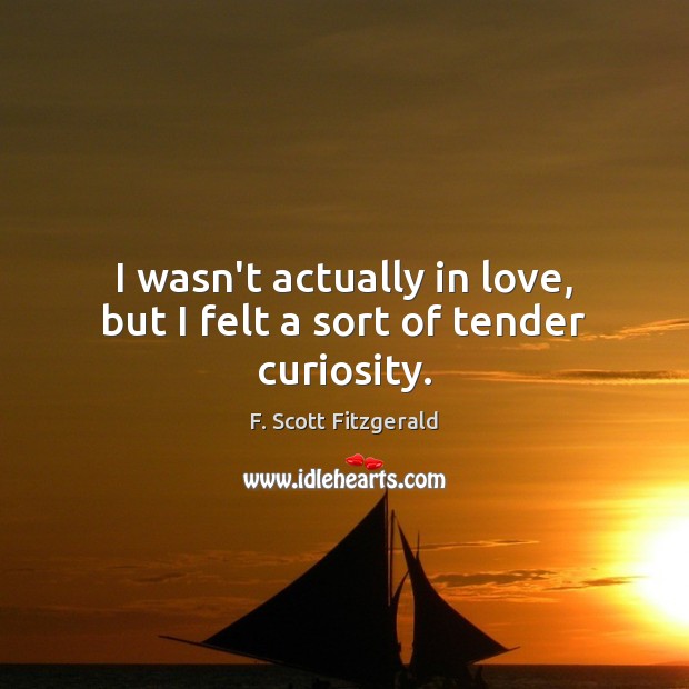 I wasn’t actually in love, but I felt a sort of tender curiosity. F. Scott Fitzgerald Picture Quote