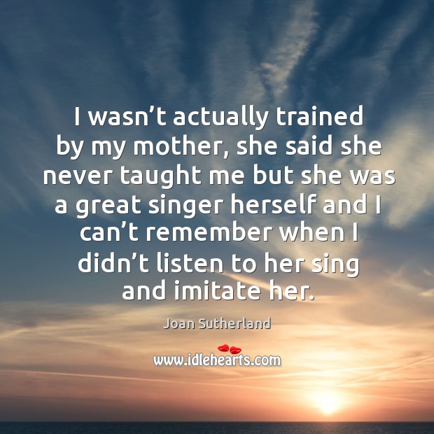 I wasn’t actually trained by my mother, she said she never taught me but she was a great Joan Sutherland Picture Quote