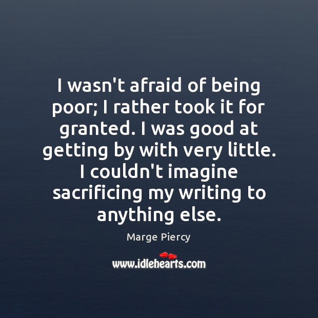 I wasn’t afraid of being poor; I rather took it for granted. Marge Piercy Picture Quote