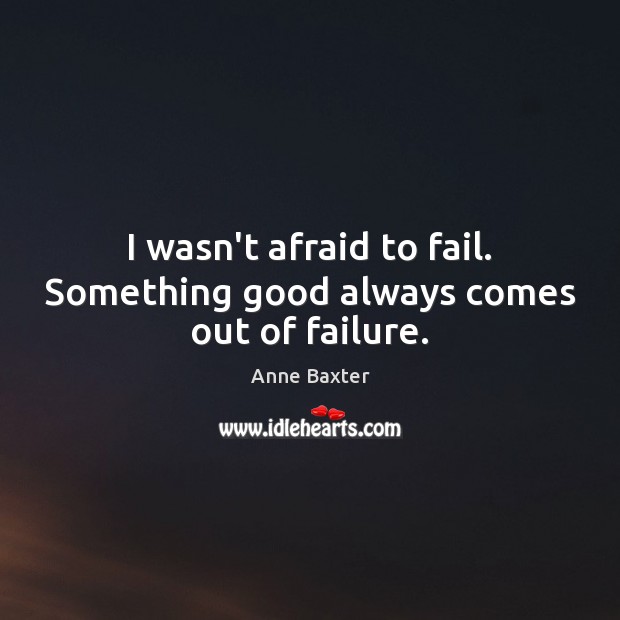 I wasn’t afraid to fail. Something good always comes out of failure. Anne Baxter Picture Quote