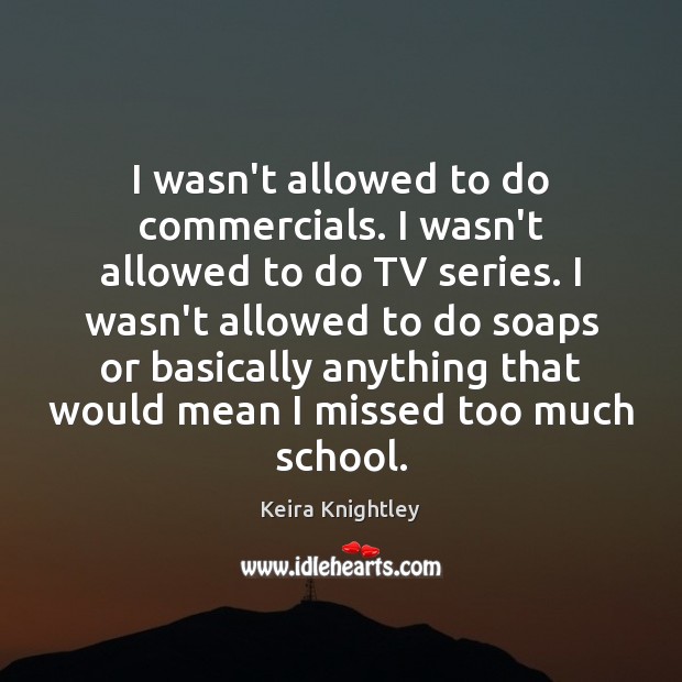 I wasn’t allowed to do commercials. I wasn’t allowed to do TV Keira Knightley Picture Quote