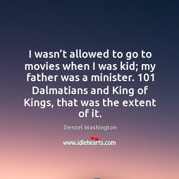 I wasn’t allowed to go to movies when I was kid; my father was a minister. Denzel Washington Picture Quote