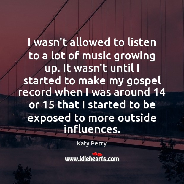 I wasn’t allowed to listen to a lot of music growing up. Katy Perry Picture Quote