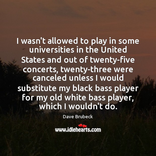 I wasn’t allowed to play in some universities in the United States Dave Brubeck Picture Quote