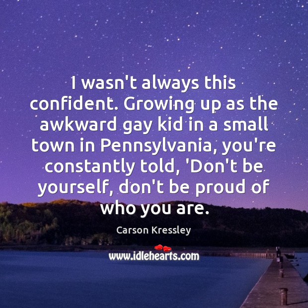 I wasn’t always this confident. Growing up as the awkward gay kid Proud Quotes Image