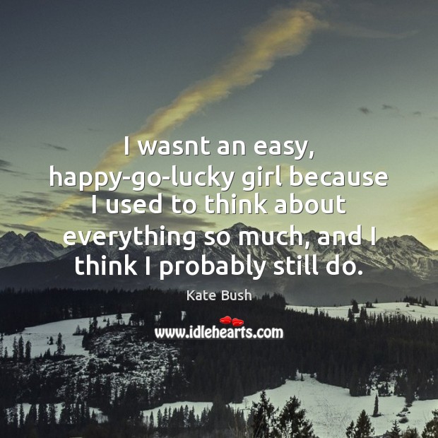 I wasnt an easy, happy-go-lucky girl because I used to think about Kate Bush Picture Quote