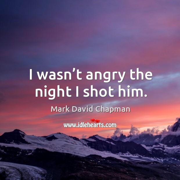 I wasn’t angry the night I shot him. Image
