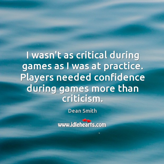 I wasn’t as critical during games as I was at practice. Players Dean Smith Picture Quote