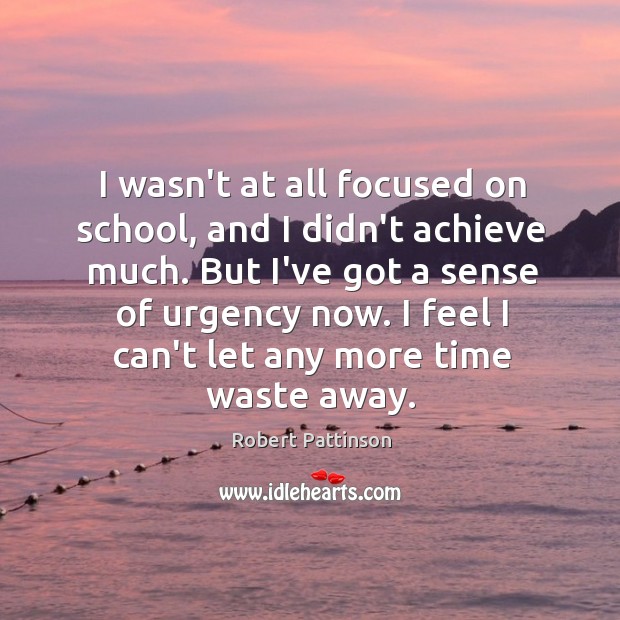 I wasn’t at all focused on school, and I didn’t achieve much. Image
