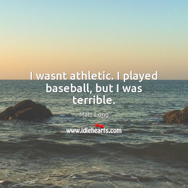 I wasnt athletic. I played baseball, but I was terrible. Matt Long Picture Quote